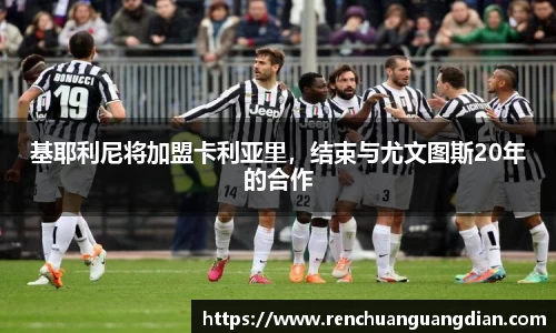 基耶利尼将加盟卡利亚里，结束与尤文图斯20年的合作