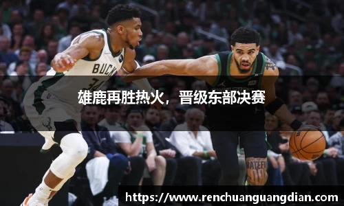 雄鹿再胜热火，晋级东部决赛