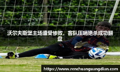 沃尔夫斯堡主场遭受惨败，客队压哨绝杀成功翻盘