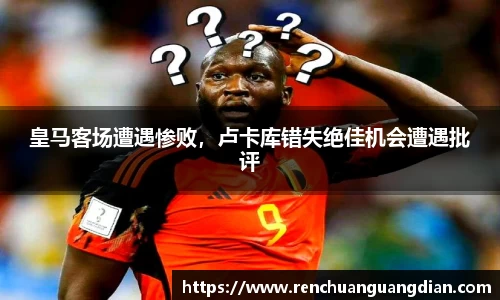 皇马客场遭遇惨败，卢卡库错失绝佳机会遭遇批评