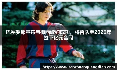 巴塞罗那宣布与梅西续约成功，将留队至2026年签下亿元合同