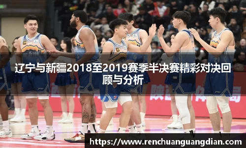 辽宁与新疆2018至2019赛季半决赛精彩对决回顾与分析
