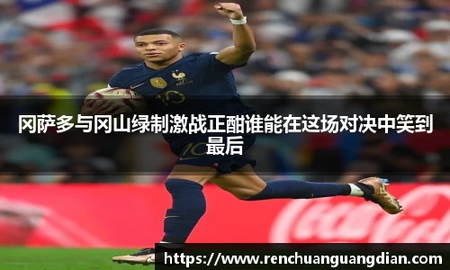 冈萨多与冈山绿制激战正酣谁能在这场对决中笑到最后