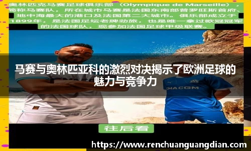 马赛与奥林匹亚科的激烈对决揭示了欧洲足球的魅力与竞争力