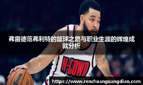 弗雷德范弗利特的篮球之路与职业生涯的辉煌成就分析