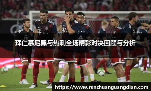 拜仁慕尼黑与热刺全场精彩对决回顾与分析