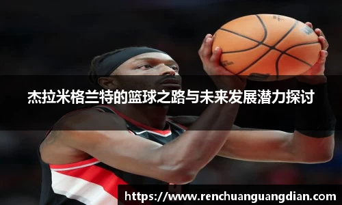 杰拉米格兰特的篮球之路与未来发展潜力探讨
