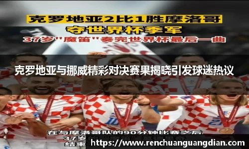 克罗地亚与挪威精彩对决赛果揭晓引发球迷热议