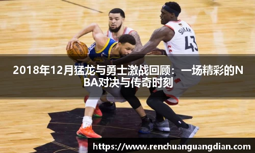 2018年12月猛龙与勇士激战回顾：一场精彩的NBA对决与传奇时刻