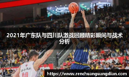 2021年广东队与四川队激战回顾精彩瞬间与战术分析