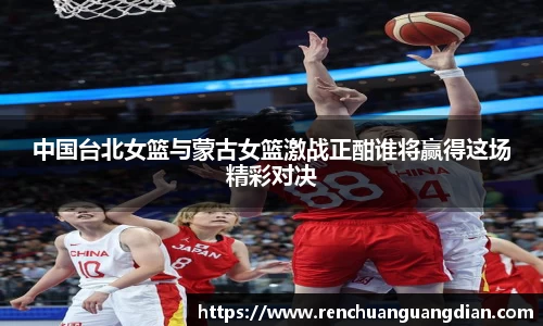 中国台北女篮与蒙古女篮激战正酣谁将赢得这场精彩对决