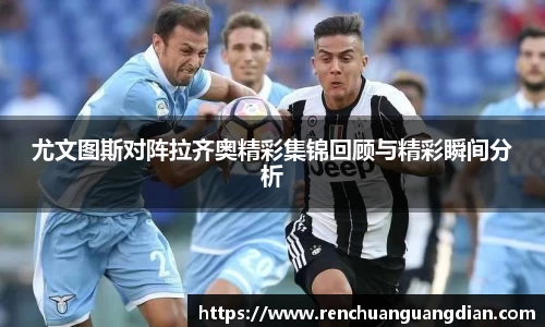 尤文图斯对阵拉齐奥精彩集锦回顾与精彩瞬间分析