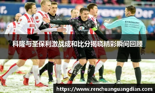 科隆与圣保利激战成和比分揭晓精彩瞬间回顾