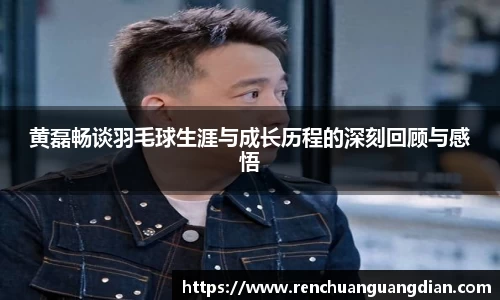 黄磊畅谈羽毛球生涯与成长历程的深刻回顾与感悟