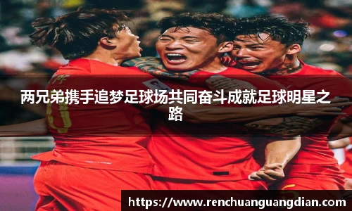 两兄弟携手追梦足球场共同奋斗成就足球明星之路