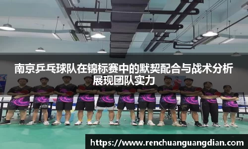南京乒乓球队在锦标赛中的默契配合与战术分析展现团队实力