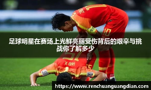 足球明星在赛场上光鲜亮丽受伤背后的艰辛与挑战你了解多少