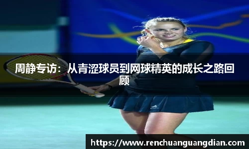 周静专访：从青涩球员到网球精英的成长之路回顾
