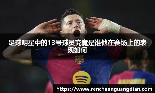 足球明星中的13号球员究竟是谁他在赛场上的表现如何