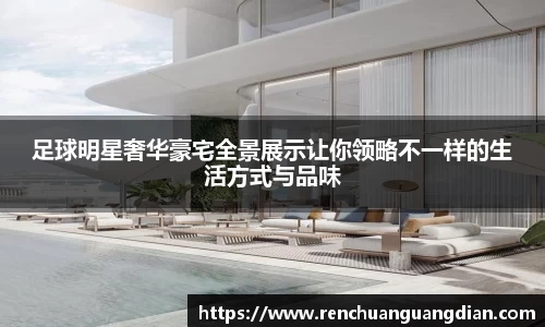 足球明星奢华豪宅全景展示让你领略不一样的生活方式与品味